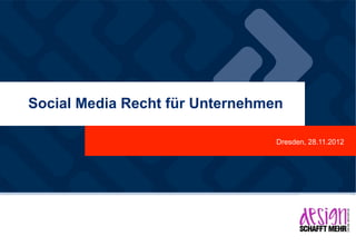 Social Media Recht für Unternehmen

                         	

     Dresden, 28.11.2012
 