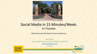 Glenn Muske
Rural and Agribusiness Enterprise Development Specialist
glenn.muske@ndsu.edu
July, 2016
Social Media in 15 Minutes/Week:
It’s Possible
NDSU Extension NW District Virtual Conference
 