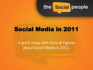 Social Media in 2011

 A quick recap with Facts & Figures
    about Social Media in 2011.
 