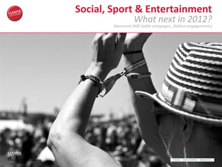 Social, Sport & Entertainment
                                                   What next in 2012?
                                         #Jezmond (400 SoMe campaigns, 2billion engagements)




© Havas Sports & Entertainment
 