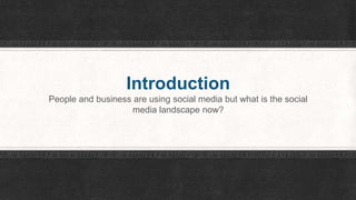 Introduction 
People and business are using social media but what is the social 
media landscape now? 
 