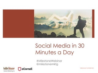 Milestone Confidential
Social Media in 30
Minutes a Day
#MilestoneWebinar
@milestonemktg
 