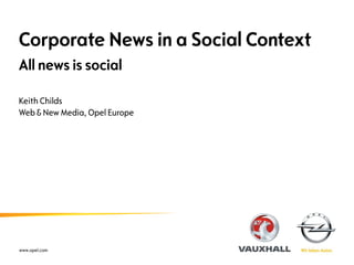 Corporate News in a Social Context
All news is social

Keith Childs
Web & New Media, Opel Europe




www.opel.com
 