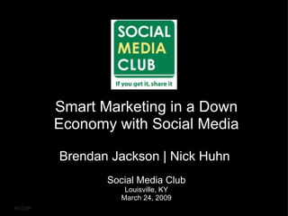 03/22/09   Smart Marketing in a Down Economy with Social Media Brendan Jackson | Nick Huhn  Social Media Club Louisville, KY March 24, 2009 