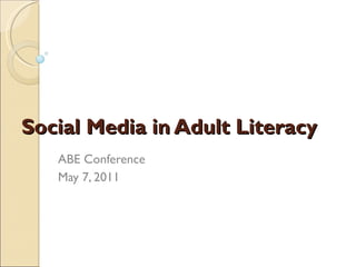 Social Media in Adult Literacy ABE Conference May 7, 2011 