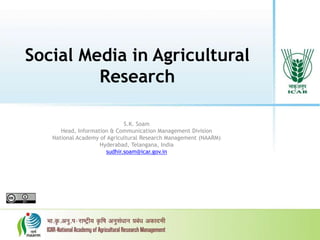 Social Media in Agricultural
Research
S.K. Soam
Head, Information & Communication Management Division
National Academy of Agricultural Research Management (NAARM)
Hyderabad, Telangana, India
sudhir.soam@icar.gov.in
 