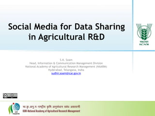 Social Media for Data Sharing
in Agricultural R&D
S.K. Soam
Head, Information & Communication Management Division
National Academy of Agricultural Research Management (NAARM)
Hyderabad, Telangana, India
sudhir.soam@icar.gov.in
 