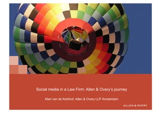 Social media in a Law Firm: Allen & Overy’s journey

    Mart van de Kerkhof, Allen & Overy LLP Amsterdam
 