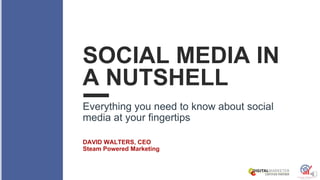 SOCIAL MEDIA IN
A NUTSHELL
Everything you need to know about social
media at your fingertips
DAVID WALTERS, CEO
Steam Powered Marketing
 