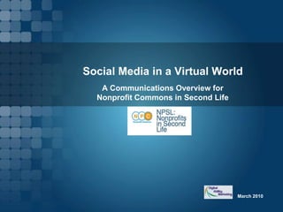 Social Media in a Virtual World March 2010 A Communications Overview for  Nonprofit Commons in Second Life 