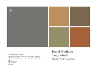 +
Social Media in
Bangladesh
Now & Forever
Kazi Monirul Kabir
Creative Strategist - Innovation Enthusiast - Design
Thinker - Social Entrepreneur - Evangelist at Google
@monirul
07/11/2013
Dhaka
 