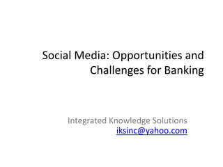 Social Media: Opportunities and
          Challenges for Banking

                         Ishwar K Sethi
               Oakland University, and
       Integrated Knowledge Solutions
isethi@oakland.edu, iksinc@yahoo.com
 