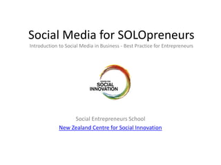 Social Media for SOLOpreneurs
Introduction to Social Media in Business - Best Practice for Entrepreneurs




                  Social Entrepreneurs School
             New Zealand Centre for Social Innovation
 
