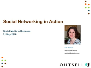Social Media in Business 21 May 2010 Social Networking in Action Kate   Worlock Director/Lead Analyst [email_address] 