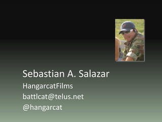 Sebastian A. Salazar
HangarcatFilms
battlcat@telus.net
@hangarcat
 