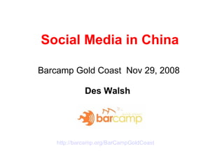 Social Media in China Barcamp Gold Coast  Nov 29, 2008   Des Walsh  http:// barcamp.org/BarCampGoldCoast 