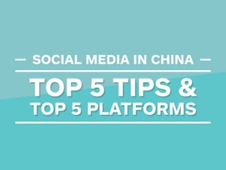 TOP 5 TIPS &
TOP 5 PLATFORMS
SOCIAL MEDIA IN CHINA
TOP 5 TIPS &
TOP 5 PLATFORMS
 