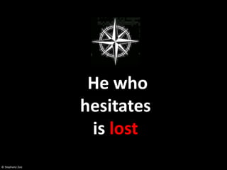 He who
                 hesitates
                  is lost
© Stephany Zoo
 