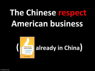 The Chinese respect
                 American business

                  (    already in China)


© Stephany Zoo
 