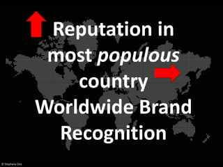 Reputation in
                  most populous
                     country
                 Worldwide Brand
                   Recognition
© Stephany Zoo
 