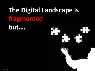 The Digital Landscape is
            fragmented
            but….




© Stephany Zoo
 