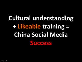 Cultural understanding
                  + Likeable training =
                   China Social Media
                         Success

© Stephany Zoo
 