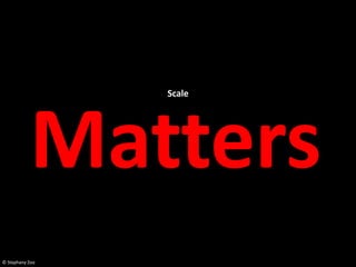 Scale




           Matters
© Stephany Zoo
 