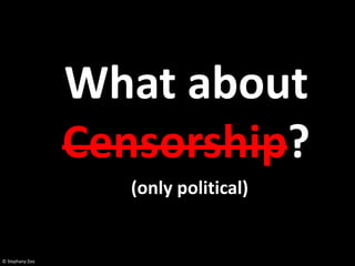 What about
                 Censorship?
                    (only political)


© Stephany Zoo
 