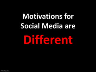 Motivations for
                 Social Media are
                 Different

© Stephany Zoo
 