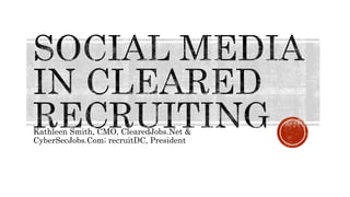Kathleen Smith, CMO, ClearedJobs.Net &
CyberSecJobs.Com; recruitDC, President
 