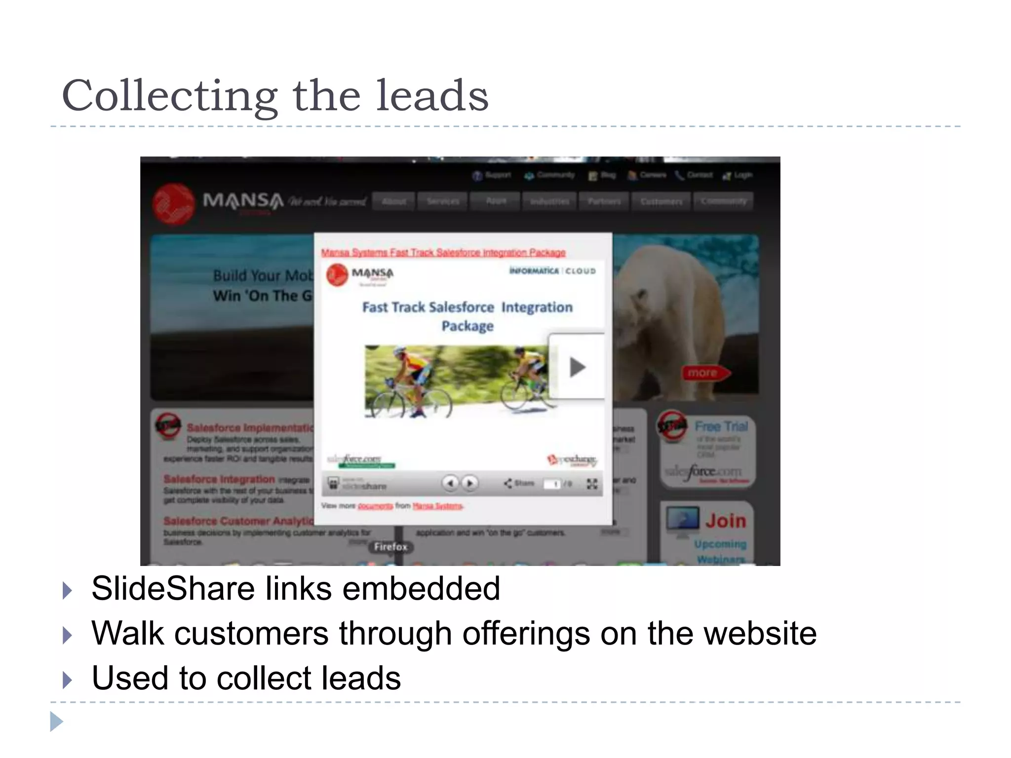 Collecting the leads




   SlideShare links embedded
   Walk customers through offerings on the website
   Used to collect leads
 