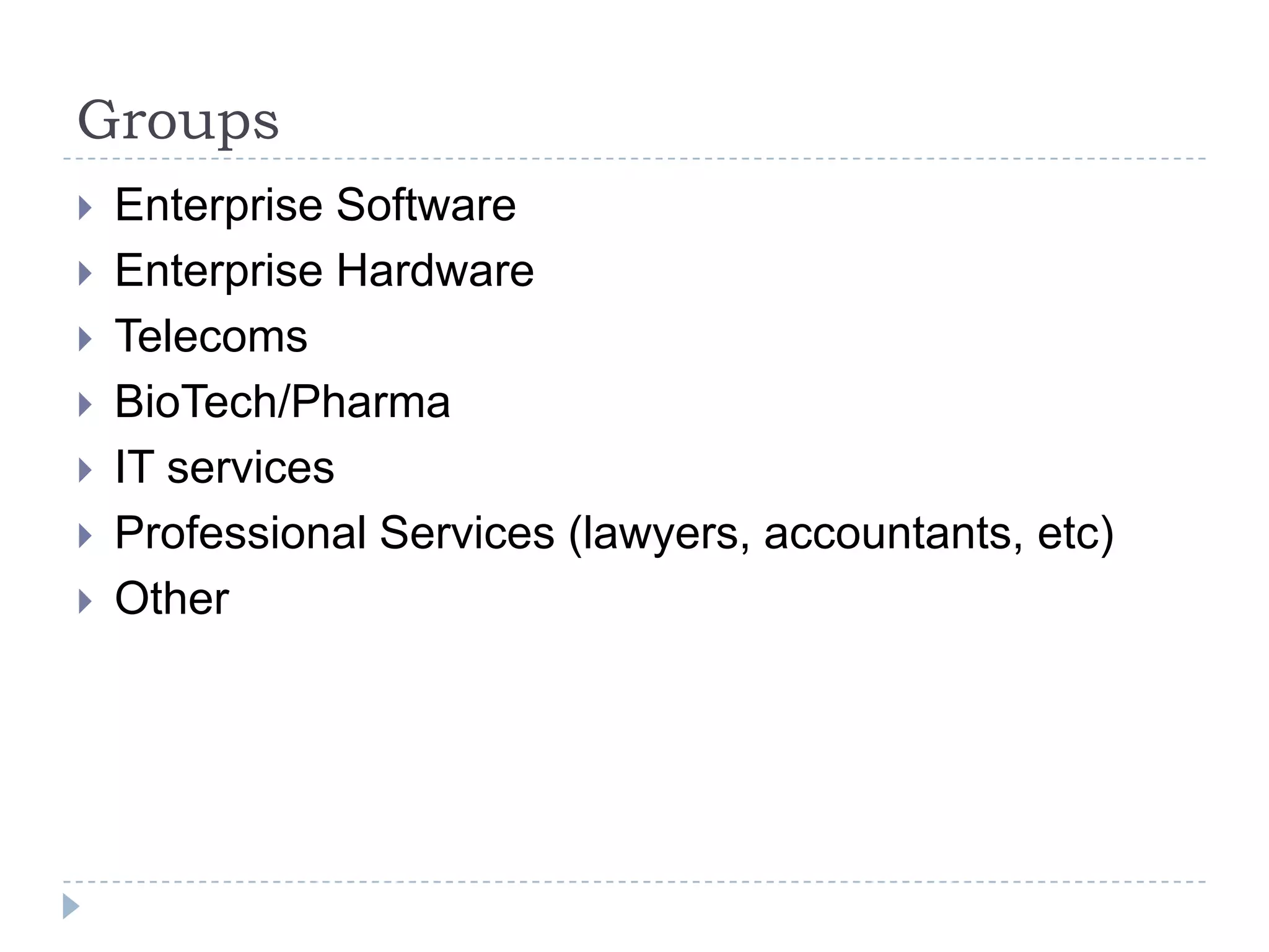 Groups
   Enterprise Software
   Enterprise Hardware
   Telecoms
   BioTech/Pharma
   IT services
   Professional Services (lawyers, accountants, etc)
   Other
 