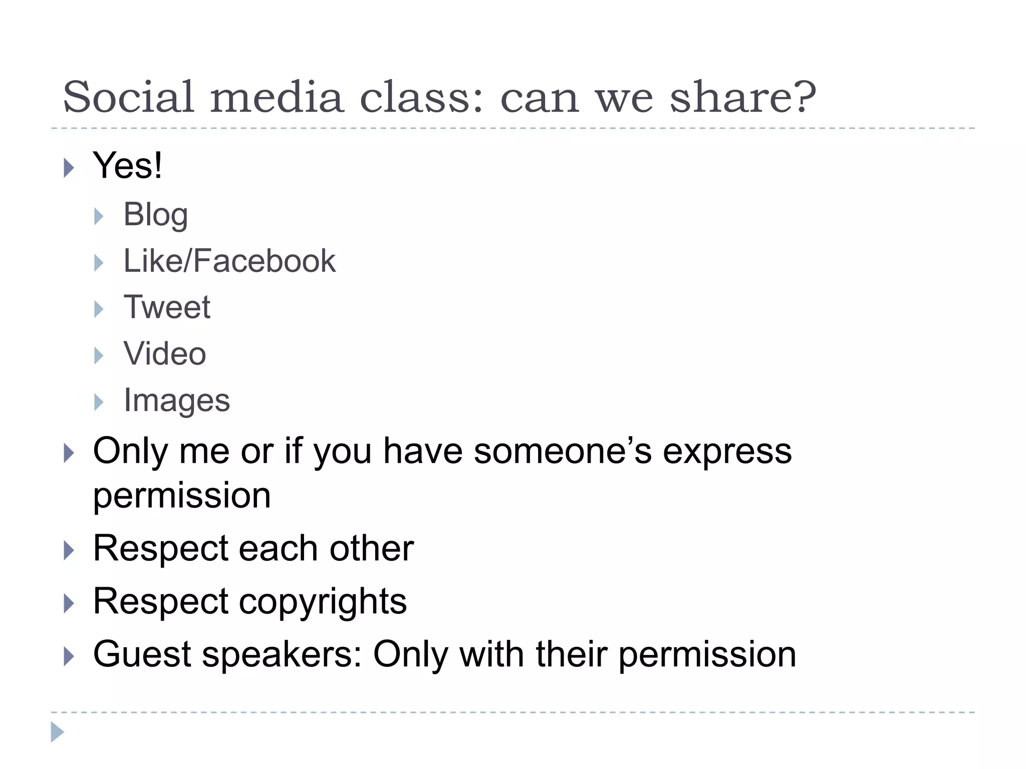 Social media class: can we share?
   Yes!
       Blog
       Like/Facebook
       Tweet
       Video
       Images
   Only me or if you have someone’s express
    permission
   Respect each other
   Respect copyrights
   Guest speakers: Only with their permission
 
