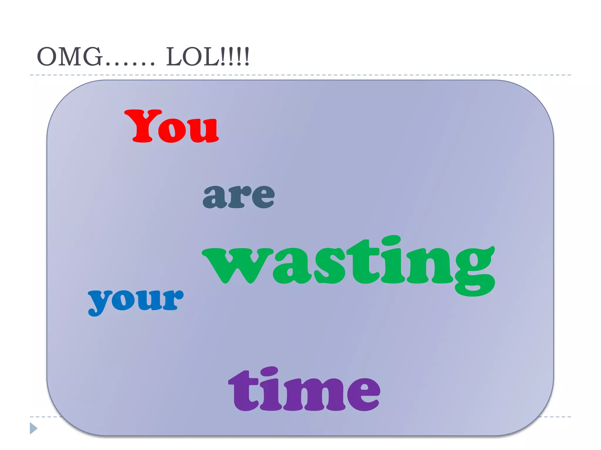 OMG…… LOL!!!!

     You
          are

   your
        wasting
           time
 