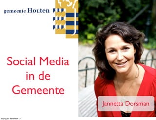 Social Media
in de
Gemeente
Jannetta Dorsman
vrijdag 13 december 13

 