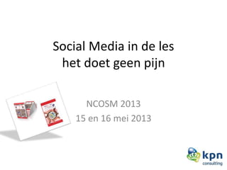 Social Media in de les
het doet geen pijn
NCOSM 2013
15 en 16 mei 2013
 