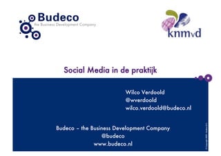 Social Media in de praktijk

                         Wilco Verdoold
                         @wverdoold
                         wilco.verdoold@budeco.nl




                                                     © Copyright 2009 - Budeco B.V.
Budeco – the Business Development Company
                 @budeco
              www.budeco.nl
 