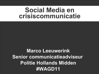Marco Leeuwerink Senior communicatieadviseur  Politie Hollands Midden #WAGD11 Social Media en crisiscommunicatie 