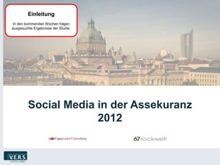 Einleitung
 In den kommenden Wochen folgen
ausgesuchte Ergebnisse der Studie.




         Social Media in der Assekuranz
                      2012
 