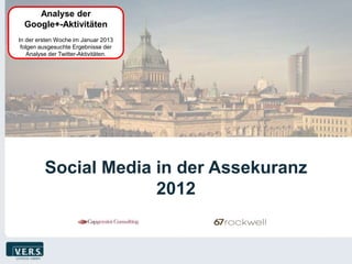 Analyse der
  Google+-Aktivitäten
In der ersten Woche im Januar 2013
 folgen ausgesuchte Ergebnisse der
    Analyse der Twitter-Aktivitäten.




         Social Media in der Assekuranz
                      2012
 