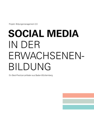Projekt: Bildungsmanagement 2.0

SOCIAL MEDIA
IN DER
ERWACHSENENBILDUNG
Ein Best-Practice-Leitfaden aus Baden-Württemberg

 