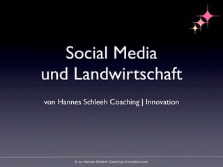 Social Media
und Landwirtschaft
von Hannes Schleeh Coaching | Innovation




         © by Hannes Schleeh Coaching-Innovation.com
 