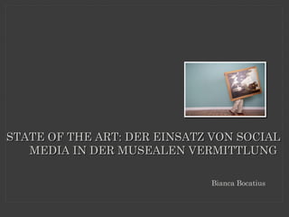 STATE OF THE ART: DER EINSATZ VON SOCIAL
   MEDIA IN DER MUSEALEN VERMITTLUNG

                             Bianca Bocatius
 