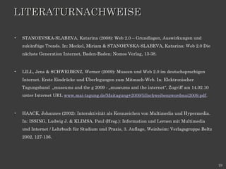 LITERATURNACHWEISE

•   STANOEVSKA-SLABEVA, Katarina (2008): Web 2.0 – Grundlagen, Auswirkungen und
    zukünftige Trends....