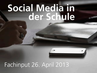 Social Media in
der Schule
Fachinput 26. April 2013
 