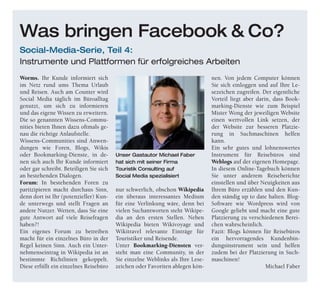 Worms. Ihr Kunde informiert sich
im Netz rund ums Thema Urlaub
und Reisen. Auch am Counter wird
Social Media täglich im Büroalltag
genutzt, um sich zu informieren
und das eigene Wissen zu erweitern.
Die so genannten Wissens-Commu-
nities bieten Ihnen dazu oftmals ge-
nau die richtige Anlaufstelle.
Wissens-Communities sind Anwen-
dungen wie Foren, Blogs, Wikis
oder Bookmarking-Dienste, in de-
nen sich auch Ihr Kunde informiert
oder gar schreibt. Beteiligen Sie sich
an bestehenden Dialogen.
Forum: In bestehenden Foren zu
partizipieren macht durchaus Sinn,
denn dort ist Ihr (potenzieller) Kun-
de unterwegs und stellt Fragen an
andere Nutzer. Wetten, dass Sie eine
gute Antwort auf viele Reisefragen
haben?!
Ein eigenes Forum zu betreiben
macht für ein einzelnes Büro in der
Regel keinen Sinn. Auch ein Unter-
nehmenseintrag in Wikipedia ist an
bestimmte Richtlinien gekoppelt.
Diese erfüllt ein einzelnes Reisebüro
nur schwerlich, obschon Wikipedia
ein überaus interessantes Medium
für eine Verlinkung wäre, denn bei
vielen Suchantworten steht Wikipe-
dia an den ersten Stellen. Neben
Wikipedia bieten Wikivoyage und
Wikitravel relevante Einträge für
Touristiker und Reisende.
Unter Bookmarking-Diensten ver-
steht man eine Community, in der
Sie einzelne Weblinks als Ihre Lese-
zeichen oder Favoriten ablegen kön-
nen. Von jedem Computer können
Sie sich einloggen und auf Ihre Le-
sezeichen zugreifen. Der eigentliche
Vorteil liegt aber darin, dass Book-
marking-Dienste wie zum Beispiel
Mister Wong der jeweiligen Website
einen wertvollen Link setzen, der
der Website zur besseren Platzie-
rung in Suchmaschinen helfen
kann.
Ein sehr gutes und lohnenswertes
Instrument für Reisebüros sind
Weblogs auf der eigenen Homepage.
In diesem Online-Tagebuch können
Sie unter anderem Reiseberichte
einstellen und über Neuigkeiten aus
Ihrem Büro erzählen und den Kun-
den ständig up to date halten. Blog-
Software wie Wordpress wird von
Google geliebt und macht eine gute
Platzierung zu verschiedenen Berei-
chen wahrscheinlich.
Fazit: Blogs können für Reisebüros
ein hervorragendes Kundenbin-
dungsinstrument sein und helfen
zudem bei der Platzierung in Such-
maschinen!
Michael Faber
Was bringen Facebook & Co?
Social-Media-Serie, Teil 4:
Instrumente und Plattformen für erfolgreiches Arbeiten
Unser Gastautor Michael Faber
hat sich mit seiner Firma
Touristik Consulting auf
Social Media spezialisiert
 