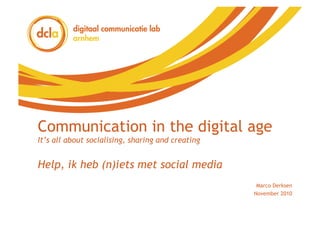 Communication in the digital age
It’s all about socialising, sharing and creating


Help, ik heb (n)iets met social media
                                                    Marco Derksen
                                                   November 2010
 