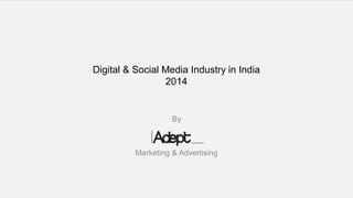 Digital & Social Media Industry in India
2014
By
Marketing & Advertising
 