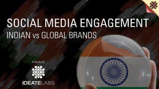 SOCIAL MEDIA ENGAGEMENT
INDIAN vs GLOBAL BRANDS
A Study by:
 