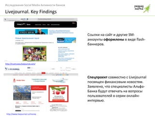 Ссылки на сайт и другие  SM- аккаунты  оформлены  в виде  flash- баннеров . Livejournal. Key Findings http://trustrussia.livejournal.com/   Спецпроект   совместно с  Livejournal  посвящен финансовым новостям. Заявлено, что специалисты Альфа-Банка будут отвечать на вопросы пользователей в серии онлайн-интервью. http://www.livejournal.ru/money 